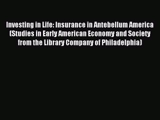 Download Investing in Life: Insurance in Antebellum America (Studies in Early American Economy