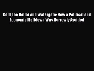 Read Gold the Dollar and Watergate: How a Political and Economic Meltdown Was Narrowly Avoided