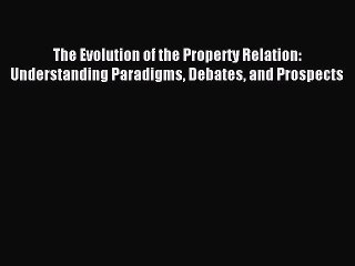 Read The Evolution of the Property Relation: Understanding Paradigms Debates and Prospects