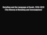 Read Retailing and the Language of Goods 1550-1820 (The History of Retailing and Consumption)