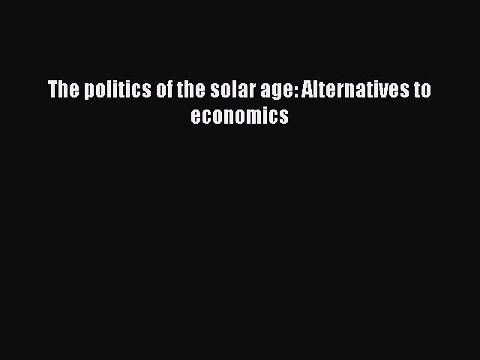Read The politics of the solar age: Alternatives to economics Ebook Free