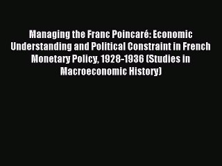 Read Managing the Franc Poincaré: Economic Understanding and Political Constraint in French