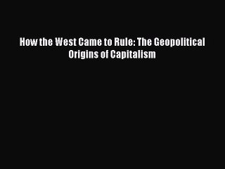 Read How the West Came to Rule: The Geopolitical Origins of Capitalism Ebook Free