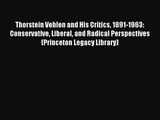Read Thorstein Veblen and His Critics 1891-1963: Conservative Liberal and Radical Perspectives