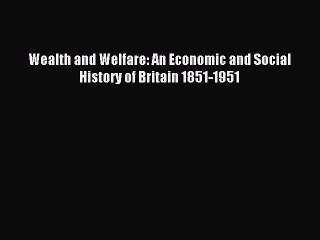 Read Wealth and Welfare: An Economic and Social History of Britain 1851-1951 Ebook Free