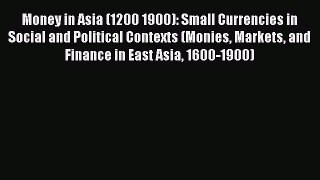 Read Money in Asia (1200 1900): Small Currencies in Social and Political Contexts (Monies Markets