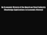 Read An Economic History of the American Steel Industry (Routledge Explorations in Economic