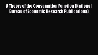 Read A Theory of the Consumption Function (National Bureau of Economic Research Publications)