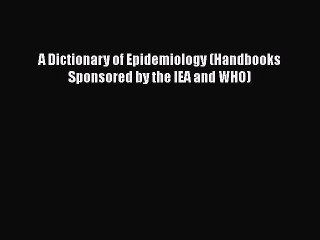 A Dictionary of Epidemiology Handbooks Sponsored by the IEA and WHO