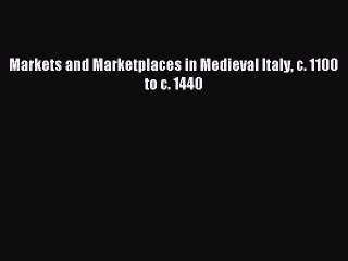 Read Markets and Marketplaces in Medieval Italy c. 1100 to c. 1440 Ebook Free