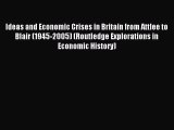 Download Ideas and Economic Crises in Britain from Attlee to Blair (1945-2005) (Routledge Explorations