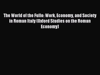 Read The World of the Fullo: Work Economy and Society in Roman Italy (Oxford Studies on the