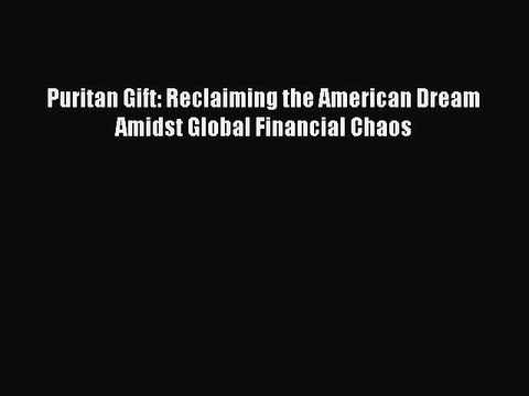 Read Puritan Gift: Reclaiming the American Dream Amidst Global Financial Chaos Ebook Free