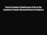 Read Perry of London: A Family and a Firm on the Seaborne Frontier (Harvard Historical Studies)