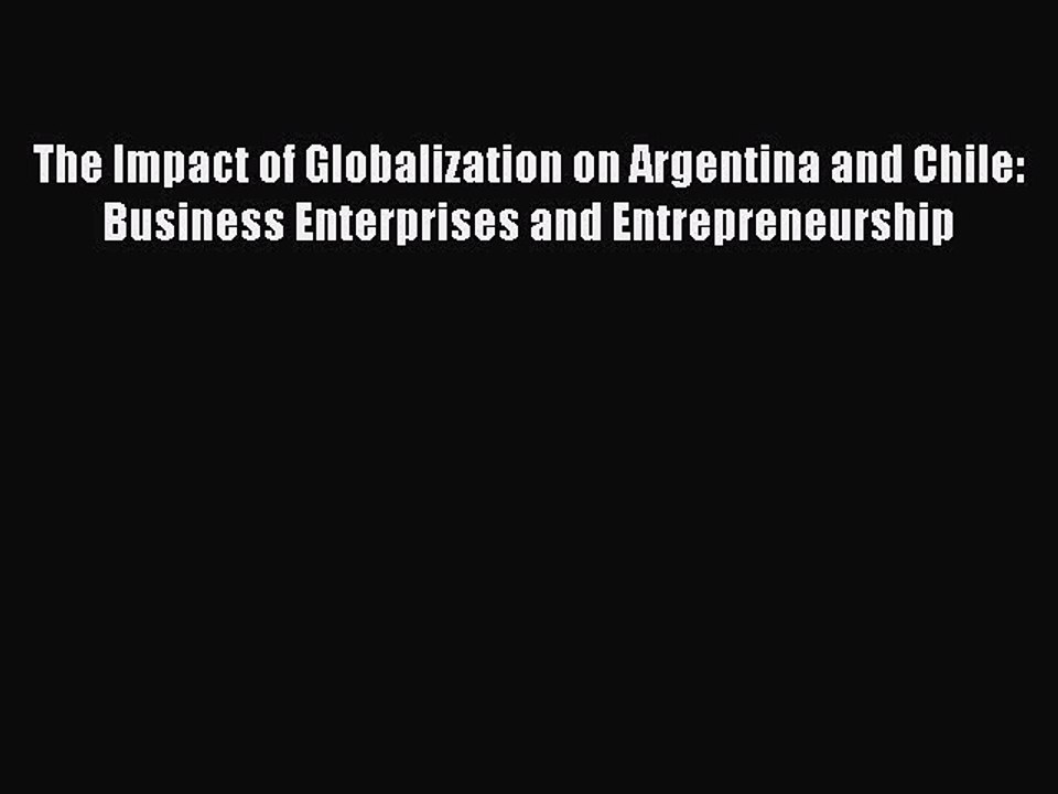 Download The Impact of Globalization on Argentina and Chile: Business Enterprises and Entrepreneurship