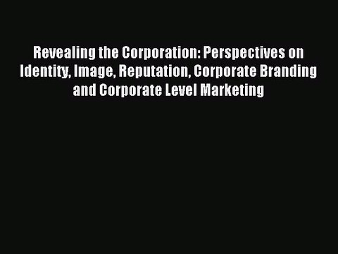 Read Revealing the Corporation: Perspectives on Identity Image Reputation Corporate Branding