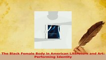 Download  The Black Female Body in American Literature and Art Performing Identity  Read Online