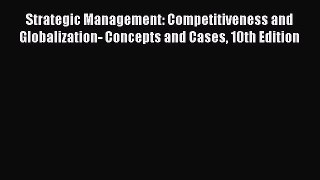 Read Strategic Management: Competitiveness and Globalization- Concepts and Cases 10th Edition