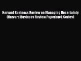 Read Harvard Business Review on Managing Uncertainty (Harvard Business Review Paperback Series)