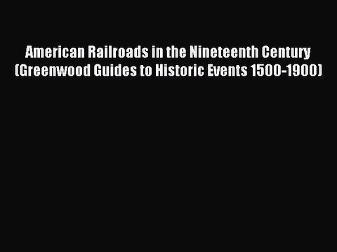 Read American Railroads in the Nineteenth Century (Greenwood Guides to Historic Events 1500-1900)