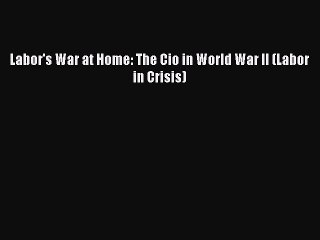 Read Labor's War at Home: The Cio in World War II (Labor in Crisis) Ebook Free