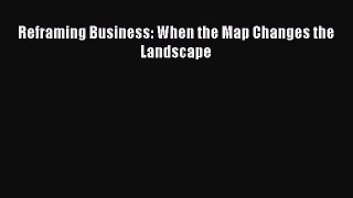 Download Reframing Business: When the Map Changes the Landscape PDF Free