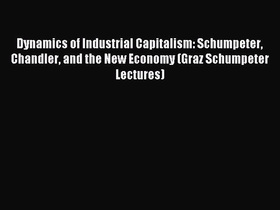 Read Dynamics of Industrial Capitalism: Schumpeter Chandler and the New Economy (Graz Schumpeter