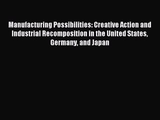 Read Manufacturing Possibilities: Creative Action and Industrial Recomposition in the United