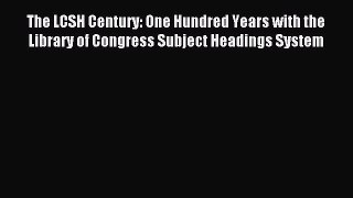 Read The LCSH Century: One Hundred Years with the Library of Congress Subject Headings System