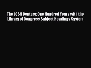 Read The LCSH Century: One Hundred Years with the Library of Congress Subject Headings System