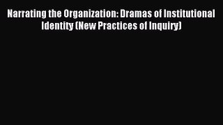 Read Narrating the Organization: Dramas of Institutional Identity (New Practices of Inquiry)