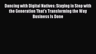 Read Dancing with Digital Natives: Staying in Step with the Generation That’s Transforming