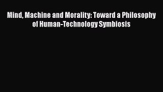 Read Mind Machine and Morality: Toward a Philosophy of Human-Technology Symbiosis Ebook Free