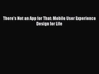Read There's Not an App for That: Mobile User Experience Design for Life PDF Free