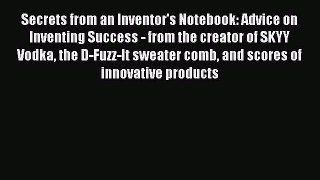 Read Secrets from an Inventor's Notebook: Advice on Inventing Success - from the creator of