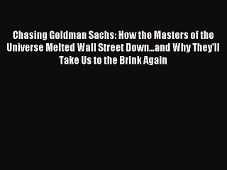 Read Chasing Goldman Sachs: How the Masters of the Universe Melted Wall Street Down...and Why