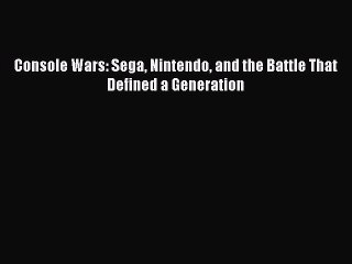 Read Console Wars: Sega Nintendo and the Battle That Defined a Generation Ebook Online