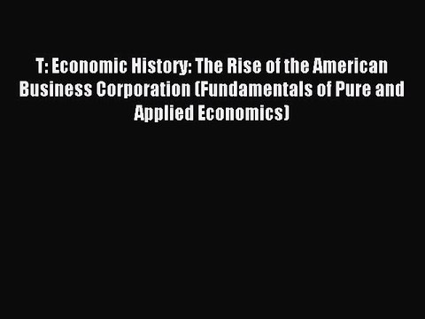 Read T: Economic History: The Rise of the American Business Corporation (Fundamentals of Pure