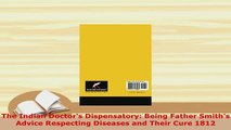 Read  The Indian Doctors Dispensatory Being Father Smiths Advice Respecting Diseases and PDF Online