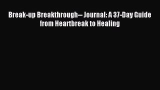 [Read PDF] Break-up Breakthrough-- Journal: A 37-Day Guide from Heartbreak to Healing  Read