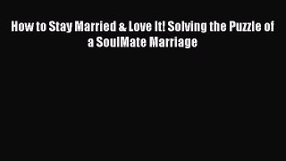 [Download] How to Stay Married & Love It! Solving the Puzzle of a SoulMate Marriage  Full EBook