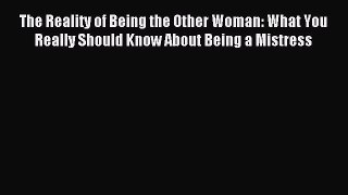 [Read PDF] The Reality of Being the Other Woman: What You Really Should Know About Being a