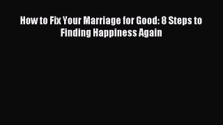 [Read PDF] How to Fix Your Marriage for Good: 8 Steps to Finding Happiness Again Free Books
