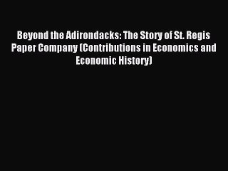 Download Beyond the Adirondacks: The Story of St. Regis Paper Company (Contributions in Economics