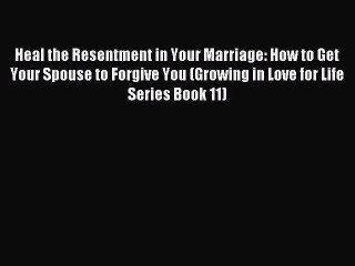[PDF] Heal the Resentment in Your Marriage: How to Get Your Spouse to Forgive You (Growing