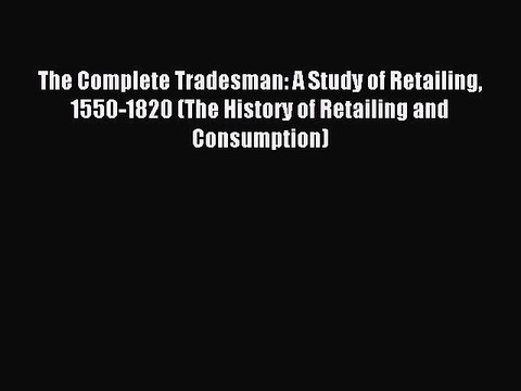 Read The Complete Tradesman: A Study of Retailing 1550-1820 (The History of Retailing and Consumption)