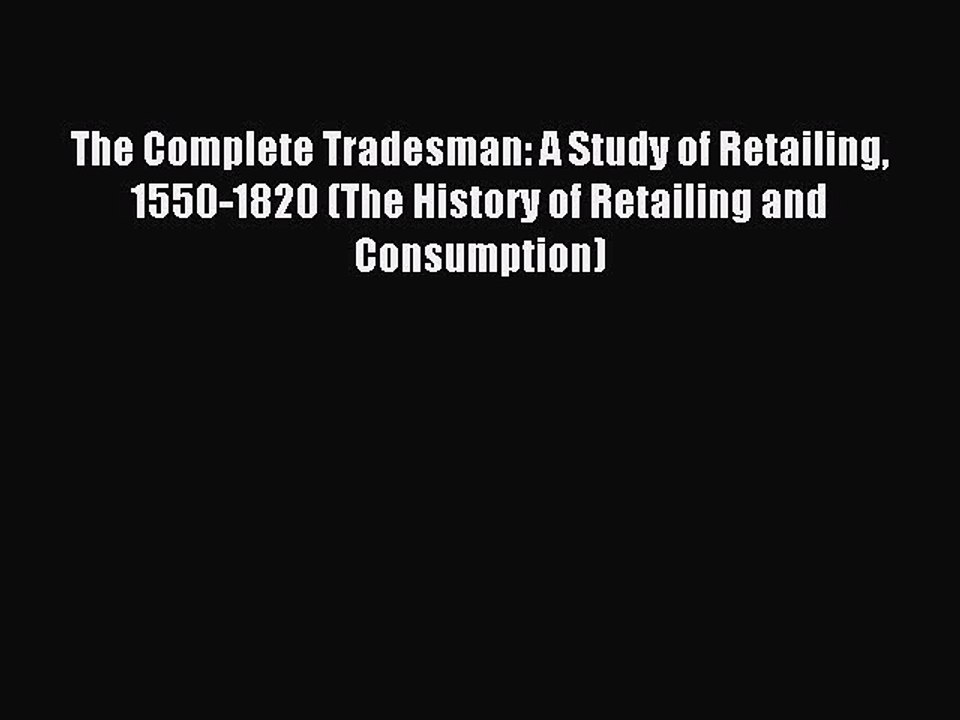 Read The Complete Tradesman: A Study of Retailing 1550-1820 (The History of Retailing and Consumption)