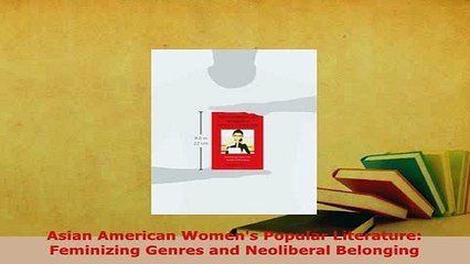 Download  Asian American Womens Popular Literature Feminizing Genres and Neoliberal Belonging  EBook