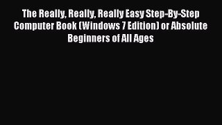 Read The Really Really Really Easy Step-By-Step Computer Book (Windows 7 Edition) or Absolute