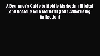 Read A Beginner's Guide to Mobile Marketing (Digital and Social Media Marketing and Advertising